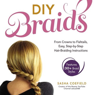 DIY Braids: From Crowns to Fishtails, Easy, Step-by-Step Hair-Braiding Instr...