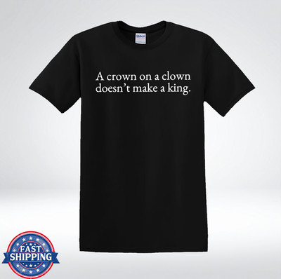 A Crown On A Clown Doesn t Make A King Funny Sarcastic Quote T-Shirt