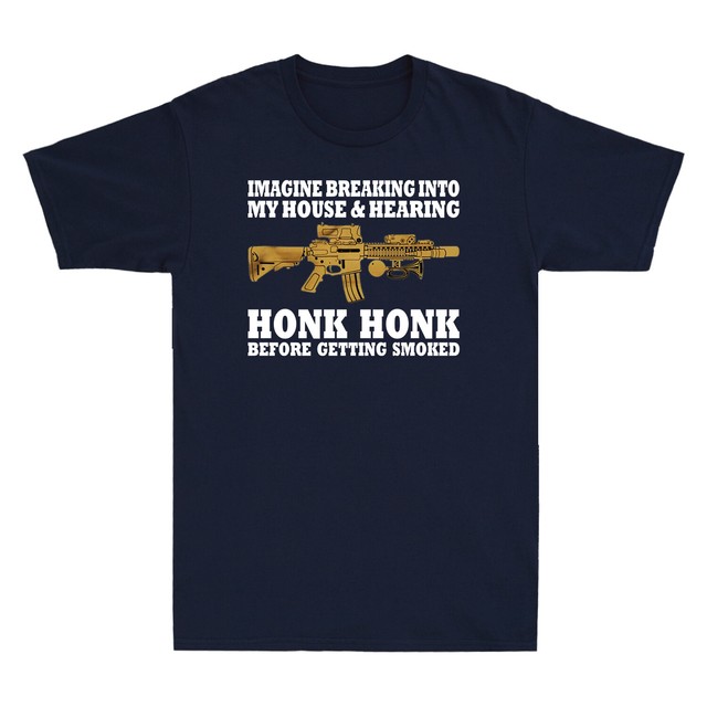 Imagine Breaking Into My House Hearing Honk Honk Before Getting Smoked Men S Tee Ebay