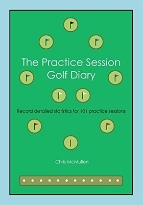 THE PRACTICE SESSION GOLF DIARY: RECORD DETAILED NOTES FOR By Chris Mcmullen
