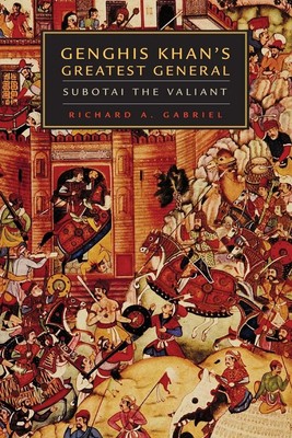 Genghis Khan's Greatest General Subotai the Valiant Richard A. Gabriel Buch 2018