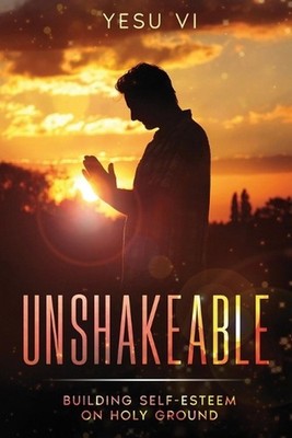 Unshakeable: Building Self-Esteem on Holy Ground by Yesu VI Paperback Book