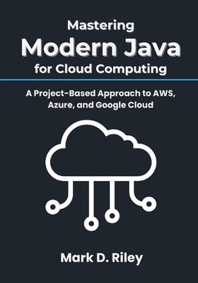 Mastering Modern Java for Cloud Computing: A Project-Based Approach to AWS, Azur