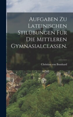 Bomhard - Aufgaben zu lateinischen Stilbungen fr die mittleren Gymna - X555z
