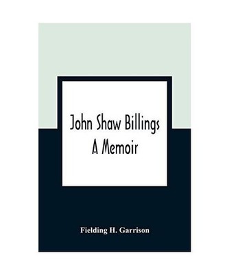 John Shaw Billings: A Memoir: A Memoir, Fielding H. Garrison