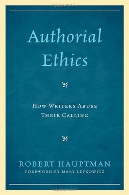 AUTHORIAL ETHICS: HOW WRITERS ABUSE THEIR CALLING By Robert Hauptman - Hardcover