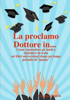 La proclamo Dottore in... Come riprendere gli studi e rimettere la testa sui lib