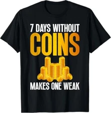 7 Days without Coins makes one Weak funny Coin Collecting Design S-5XL T-Shirt