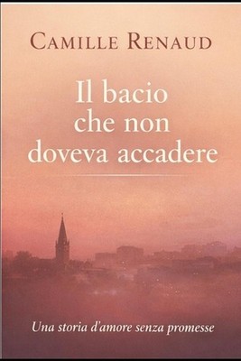 Il bacio che non doveva esistere: Una storia d'amore senza promesse by Camille R