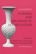 Turning and Mechanical Manipulation, Vol. 2: Holtzapffel's Construction, Action,