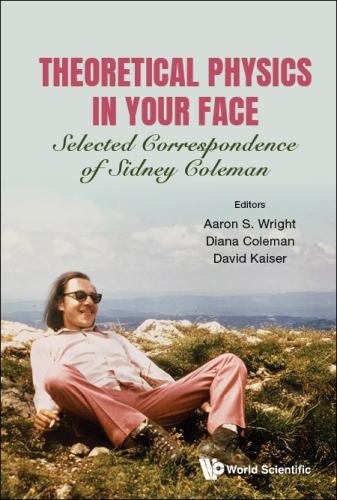 Theoretical Physics in Your Face : Selected Correspondence of Sidney Coleman ...