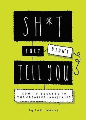Sh*t They Didn't Tell You: How to Succeed in the Creative Industries by Paul Woo