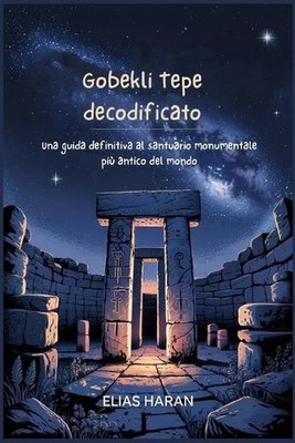 Gobekli Tepe decodificato: Una guida definitiva al santuario monumentale pi? ant