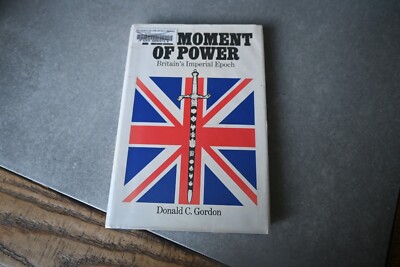 The Moment Of Power : Britain s Imperial Epoch by Donald C. Gordon HC/DJ 1st Pr.