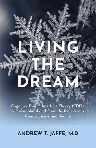 Living The Dream : Cognitive Dream Interface Theory (Cdit), A Philosophical And Scientific Inquiry Into Consciousness And Reality Andrew T. Jaffe, M.d. - Image 2