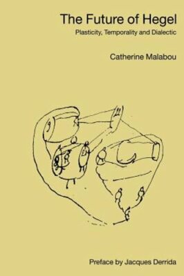 The Future of Hegel: Plasticity, Temporality and Dialectic by Catherine Malabou