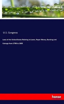 U. S. Congress | Laws of the United States Relating to Loans, Paper Money,...
