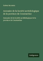 Annuaire De La SociéTé ArchéLologique De La Province De Constantine Auteur Incon