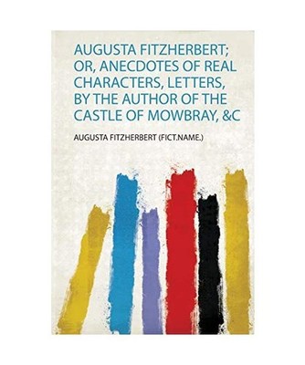 Augusta Fitzherbert; Or, Anecdotes of Real Characters, Letters, by the Author of