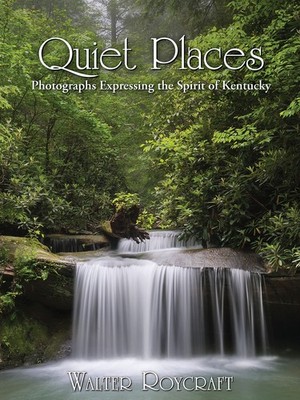 Quiet Places Photographs Expressing the Spirit of Kentucky by Walter Roycraft