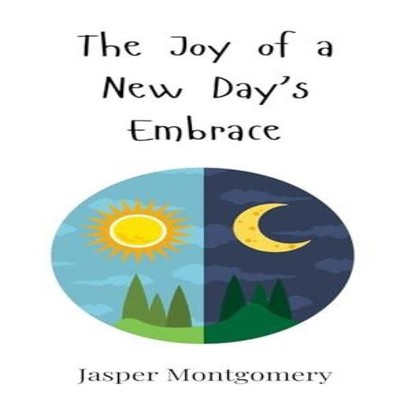 The Joy of a New Day's Embrace Jasper Montgomery Hardcover Creati