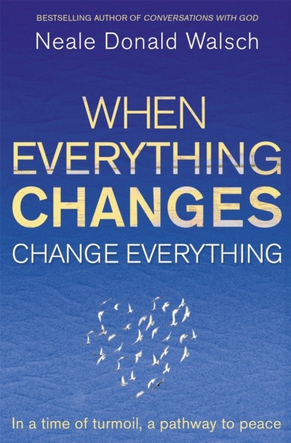 When Everything Changes, Change Everything by Neale Donald Walsch