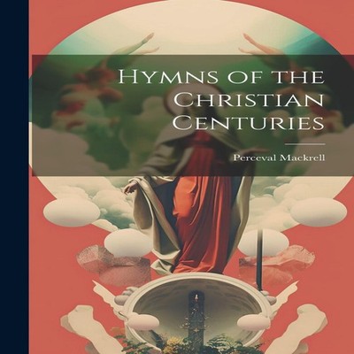 Hymns of the Christian Centuries Perceval Mackrell Paperback Crea