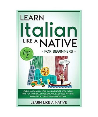 Learn Italian Like a Native for Beginners - Level 2: Learning Italian in Your Ca