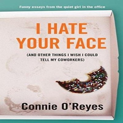 I Hate Your Face (And Other Things I Wish I Could Tell My Coworke