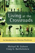 Living at the Crossroads : An Introduction to Christian Worldview