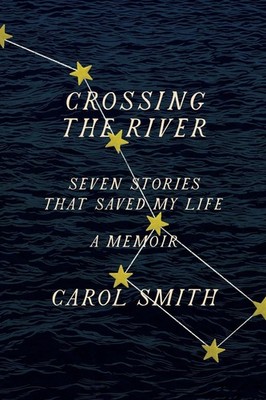 Crossing the River: Seven Stories That Saved My Life, A Memoir by Carol Smith (E