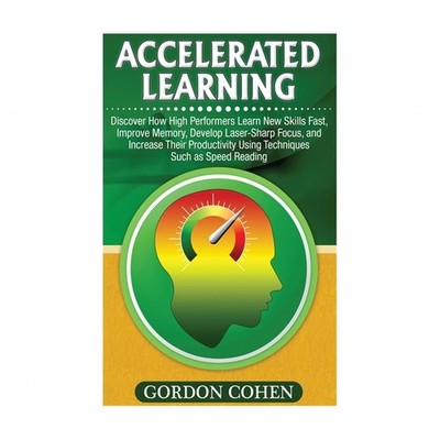 Accelerated Learning: Discover How High Performers Learn New Skills Fast, Imp...
