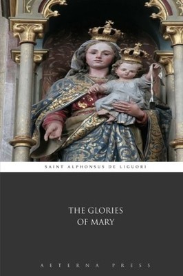 THE GLORIES OF MARY By Saint Alphonsus De Liguori & Aeterna Press **BRAND NEW**