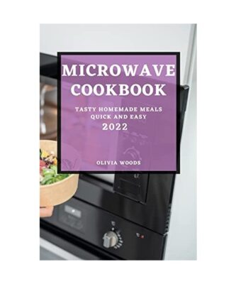 MICROWAVE  COOKBOOK 2022: TASTY HOMEMADE MEALS QUICK AND EASY, Olivia Woods