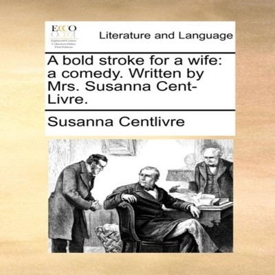 A bold stroke for a wife a comedy. Written by Mrs. Susanna Cent-L