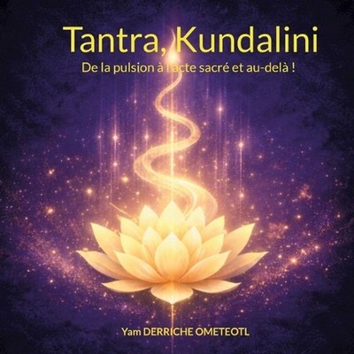 Tantra, Kundalini: De la pulsion ? l'acte sacr? et au-del? ! by Yam Derriche Ome