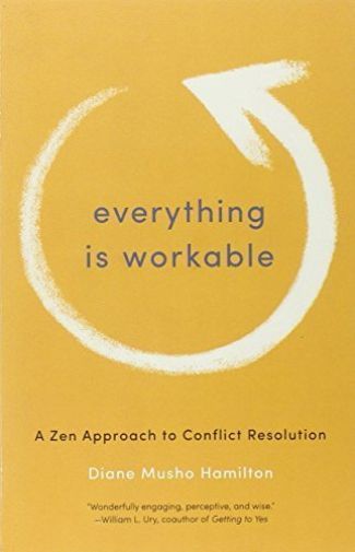 Everything Is Workable: A Zen Approach to Conflict Resolution by Diane Musho...