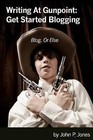 Writing at Gunpoint: Get Started Blogging: Reluctant Writers Can Be Excellent Bloggers! by John P Jones (Paperback / softback, 2011)