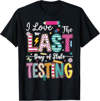 I Love The Last Day of State Testing Funny Testing Teachers T-Shirt
