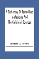 Richard D. Hoblyn | A Dictionary Of Terms Used In Medicine And The Collateral...