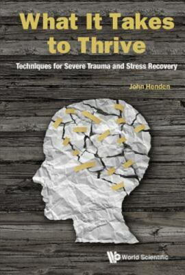 What It Takes to Thrive : Techniques for Severe Trauma and Stress Recovery, H...