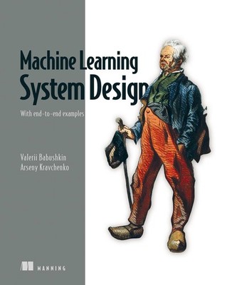 Machine Learning System Design: With end-to-end examples by Babushkin