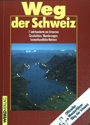 Weg der Schweiz : 7 Jahrhunderte am Urnersee ; Geschichten, Wanderungen, heimatk
