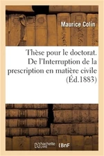 Th�se de Doctorat. de l'Interruption de la Prescription En Mati�re Civile: Facul