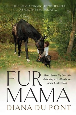 Fur Mama: How I Found My Best Life Adopting a Retired Racehorse and a by du Pont