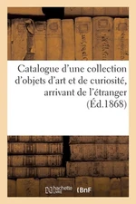 Catalogue d'Une Collection d'Objets d'Art Et de Curiosit, Arrivant de l'tranger