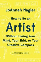 Joanneh Nagler | How To Be An Artist Without Losing Your Mind, Your Shirt, Or...