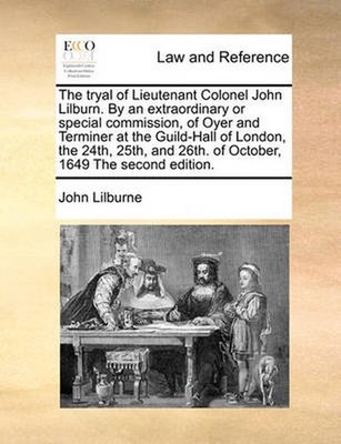 The Tryal of Lieutenant Colonel John Lilburn. by an Extraordinary or Special Com