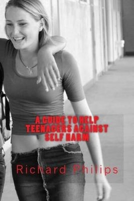 A Guide to Help Teenagers Against Self Harm by Richard Philips