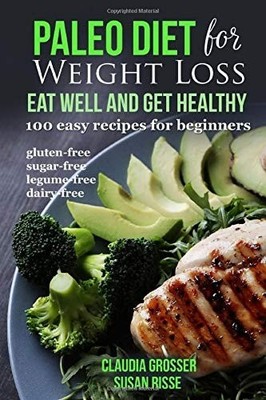 Paleo Diet for Weight loss Eat Well and Get Healthy: 100 Easy Recipes for Beginn